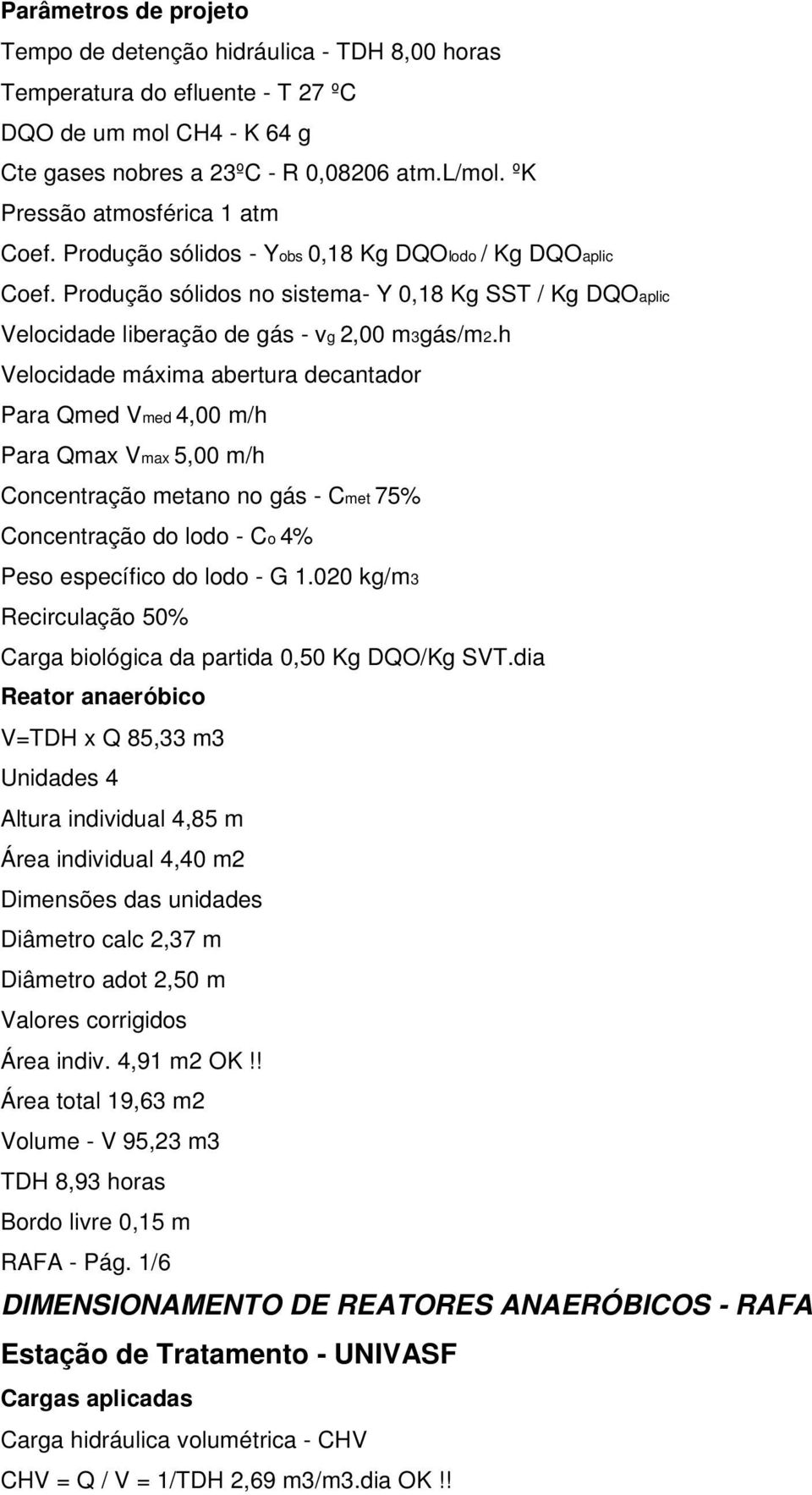 h Velocidade máxima abertura decantador Para Qmed Vmed 4,00 m/h Para Qmax Vmax 5,00 m/h Concentração metano no gás - Cmet 75% Concentração do lodo - Co 4% Peso específico do lodo - G 1.