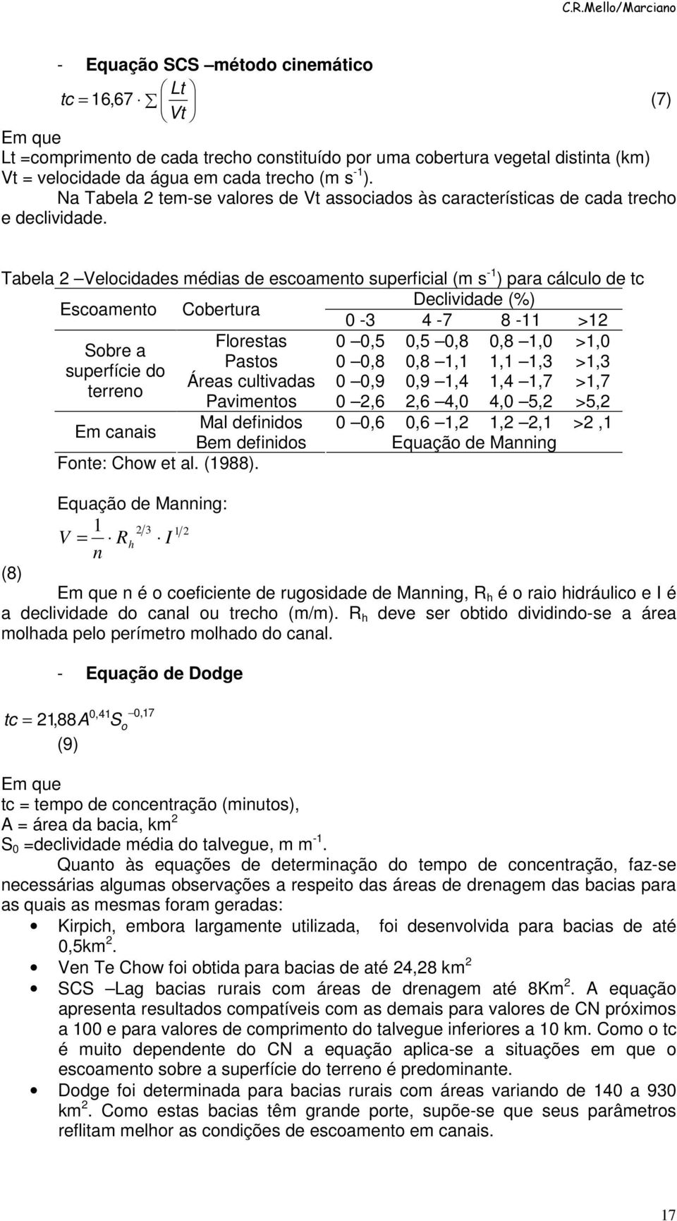 Tabela Velocidades médias de escoamento superficial (m s -1 ) para cálculo de tc Declividade (%) Escoamento Cobertura 0-3 4-7 8-11 >1 Florestas 0 0,5 0,5 0,8 0,8 1,0 >1,0 Sobre a Pastos 0 0,8 0,8 1,1