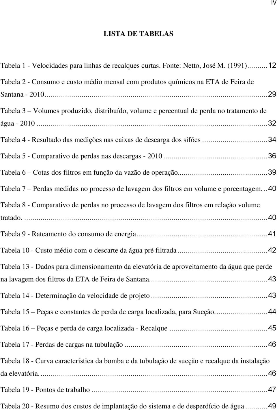 .. 29 Tabela 3 Volumes produzido, distribuído, volume e percentual de perda no tratamento de água - 2010... 32 Tabela 4 - Resultado das medições nas caixas de descarga dos sifões.