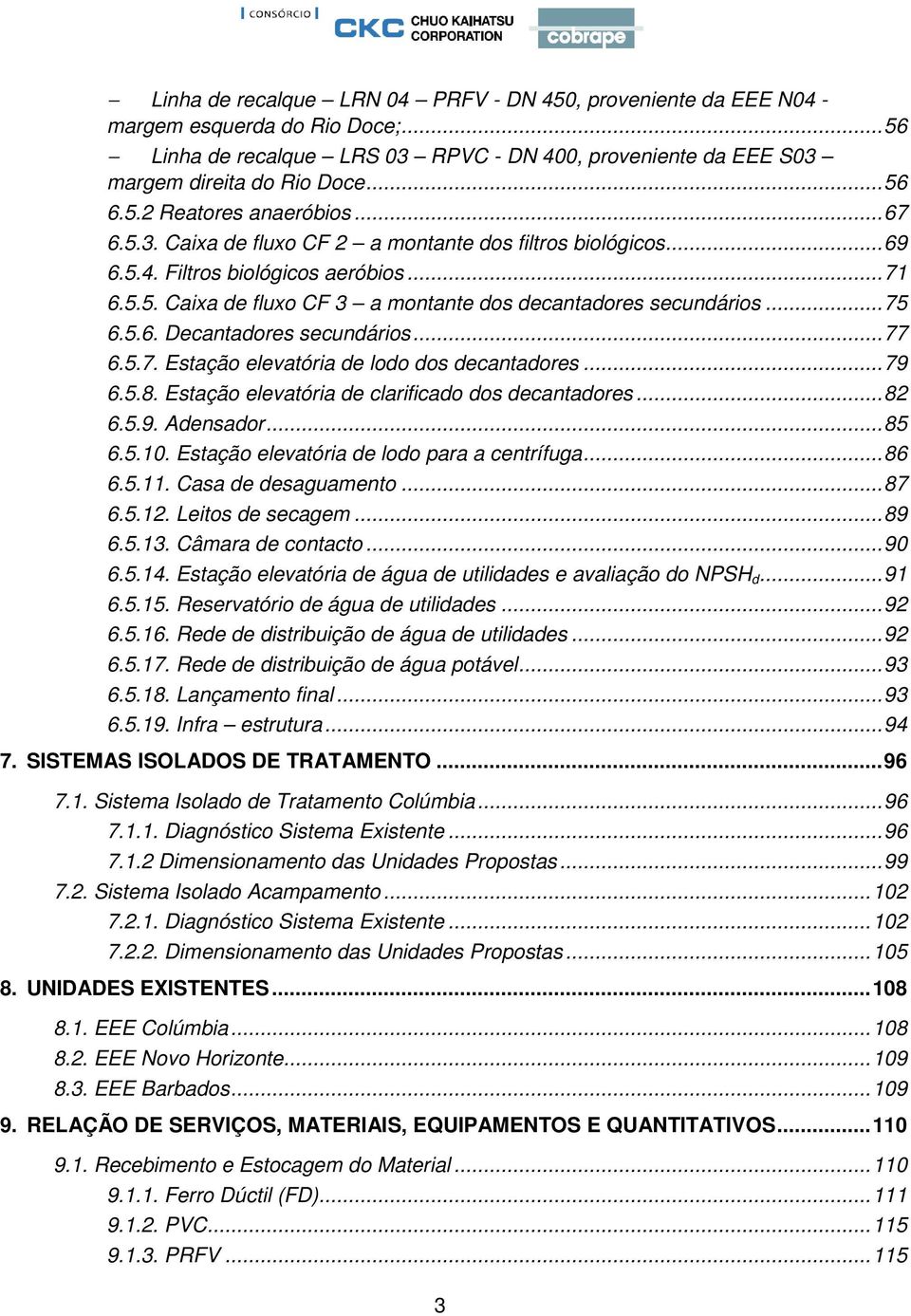 ..77 6.5.7. Estação elevatória de lodo dos decantadores...79 6.5.8. Estação elevatória de clarificado dos decantadores...82 6.5.9. Adensador...85 6.5.10. Estação elevatória de lodo para a centrífuga.