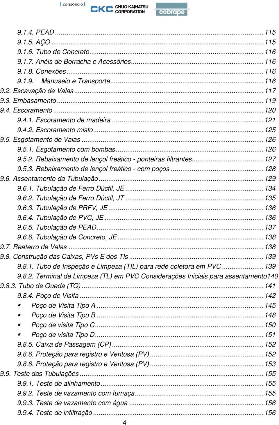 ..127 9.5.3. Rebaixamento de lençol freático - com poços...128 9.6. Assentamento da Tubulação...129 9.6.1. Tubulação de Ferro Dúctil, JE...134 9.6.2. Tubulação de Ferro Dúctil, JT...135 9.6.3. Tubulação de PRFV, JE.