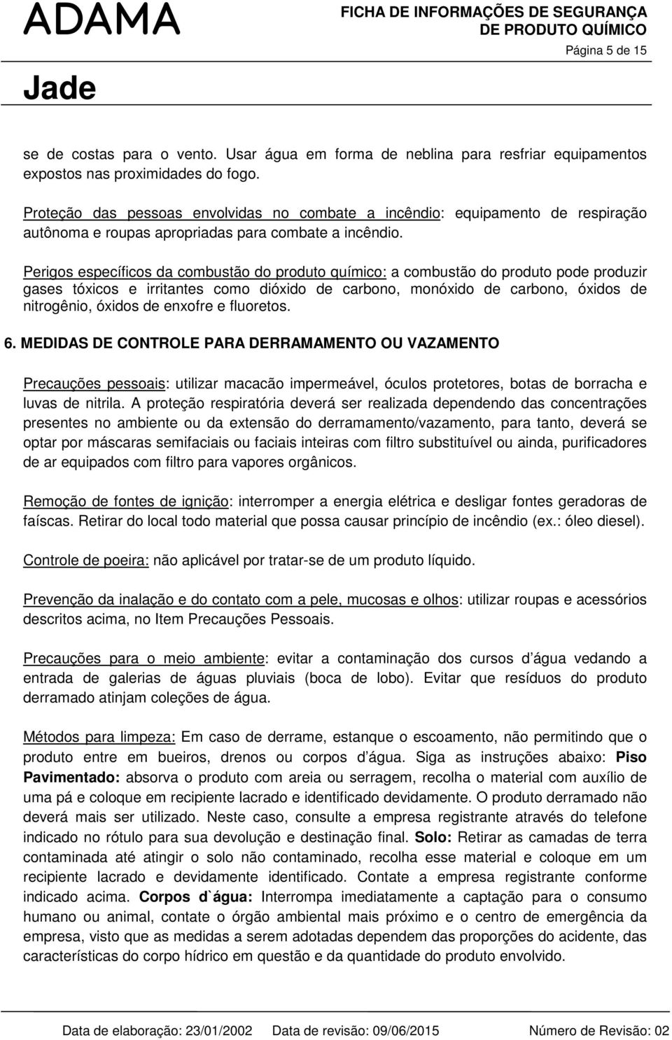 Perigos específicos da combustão do produto químico: a combustão do produto pode produzir gases tóxicos e irritantes como dióxido de carbono, monóxido de carbono, óxidos de nitrogênio, óxidos de