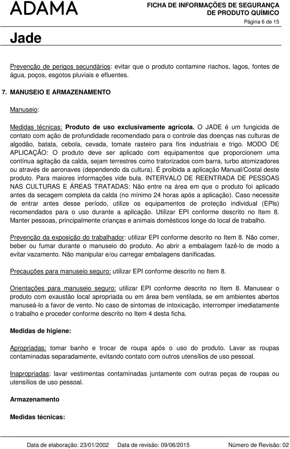 O JADE é um fungicida de contato com ação de profundidade recomendado para o controle das doenças nas culturas de algodão, batata, cebola, cevada, tomate rasteiro para fins industriais e trigo.