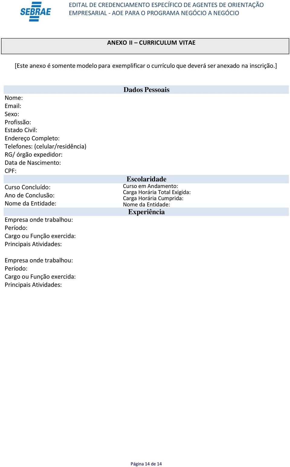 Concluído: Ano de Conclusão: Nome da Entidade: Empresa onde trabalhou: Período: Cargo ou Função exercida: Principais Atividades: Dados Pessoais Escolaridade