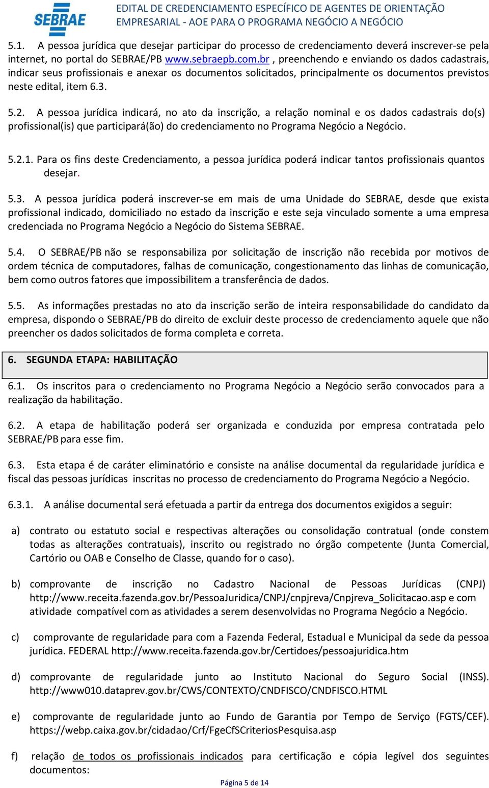 A pessoa jurídica indicará, no ato da inscrição, a relação nominal e os dados cadastrais do(s) profissional(is) que participará(ão) do credenciamento no Programa Negócio a Negócio. 5.2.1.