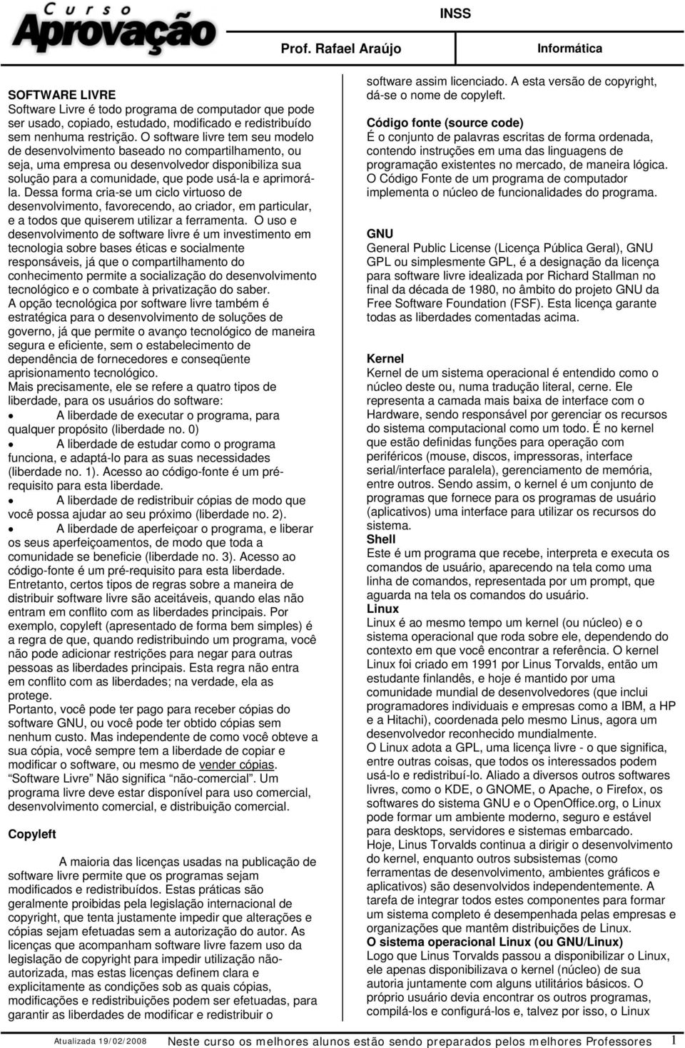 Dessa forma cria-se um ciclo virtuoso de desenvolvimento, favorecendo, ao criador, em particular, e a todos que quiserem utilizar a ferramenta.