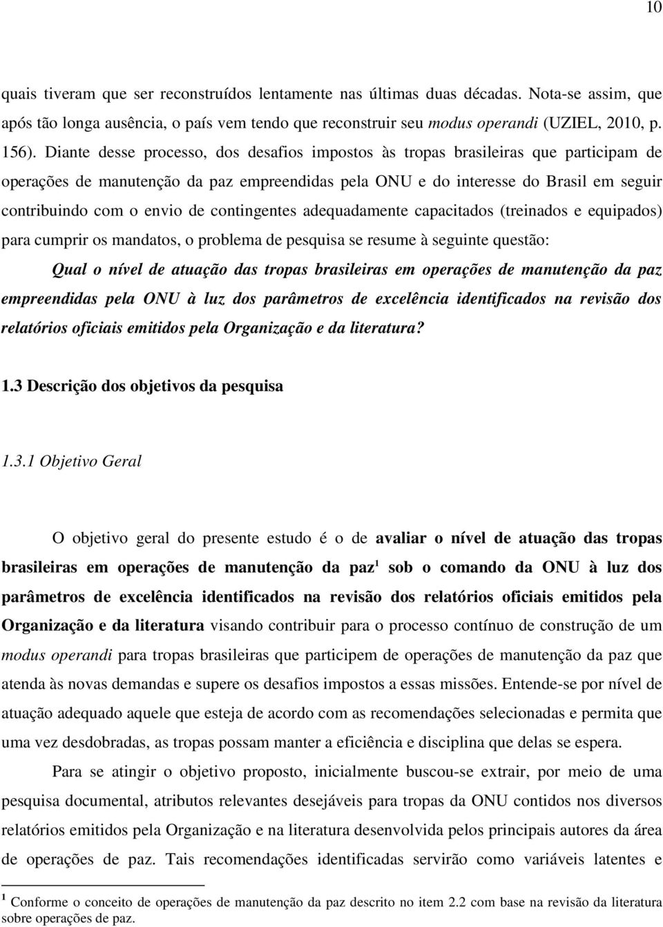 de contingentes adequadamente capacitados (treinados e equipados) para cumprir os mandatos, o problema de pesquisa se resume à seguinte questão: Qual o nível de atuação das tropas brasileiras em