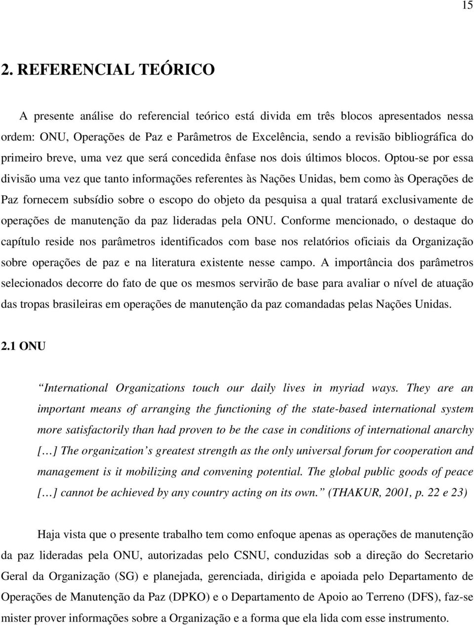 Optou-se por essa divisão uma vez que tanto informações referentes às Nações Unidas, bem como às Operações de Paz fornecem subsídio sobre o escopo do objeto da pesquisa a qual tratará exclusivamente