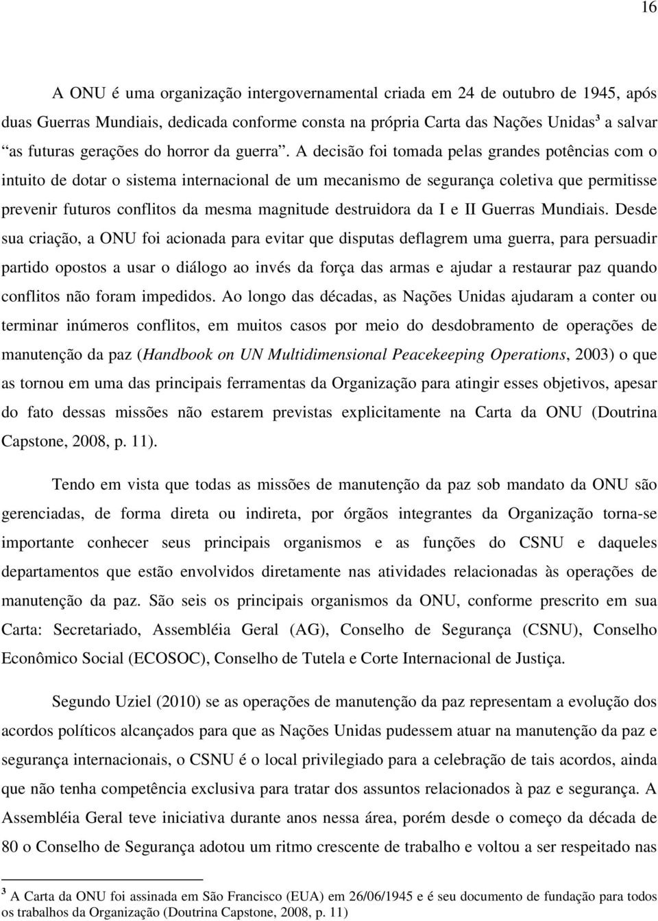 A decisão foi tomada pelas grandes potências com o intuito de dotar o sistema internacional de um mecanismo de segurança coletiva que permitisse prevenir futuros conflitos da mesma magnitude