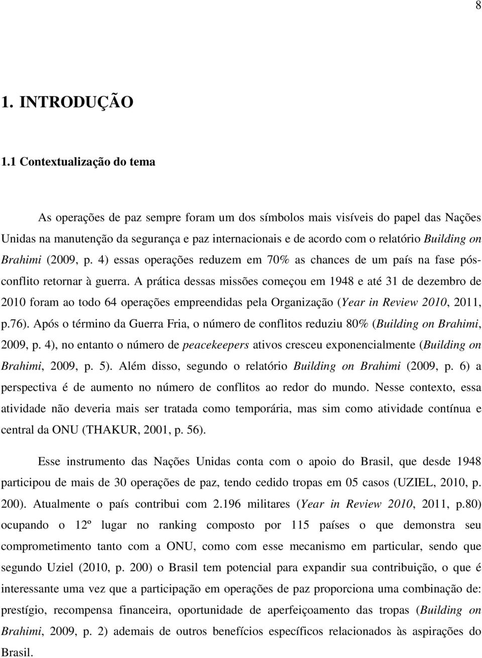 Building on Brahimi (2009, p. 4) essas operações reduzem em 70% as chances de um país na fase pósconflito retornar à guerra.