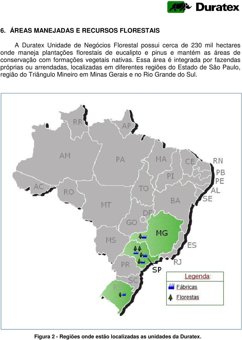 Essa área é integrada por fazendas próprias ou arrendadas, localizadas em diferentes regiões do Estado de São Paulo,