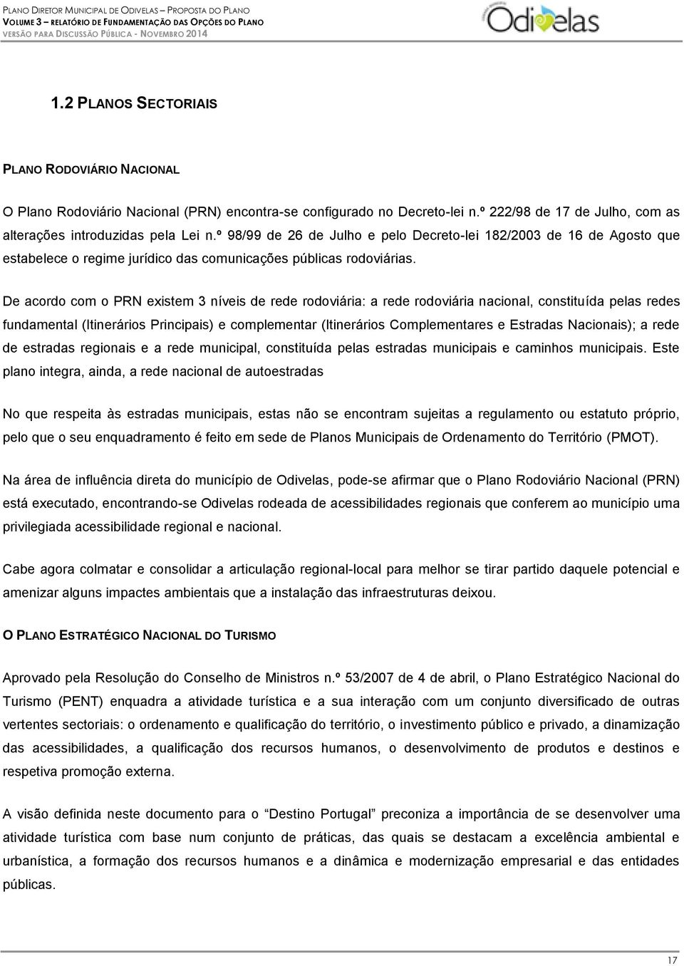 De acordo com o PRN existem 3 níveis de rede rodoviária: a rede rodoviária nacional, constituída pelas redes fundamental (Itinerários Principais) e complementar (Itinerários Complementares e Estradas