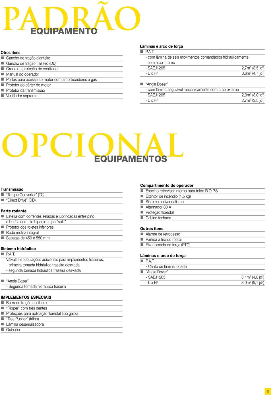 - com lâmina de seis movimentos comandados hidraulicamente com arco interno - SAEJ1265 2,7m 3 (3,5 jd 3 ) - L x H 2 3,6m 3 (4,7 jd 3 ) Angle Dozer - com lâmina angulável mecanicamente com arco