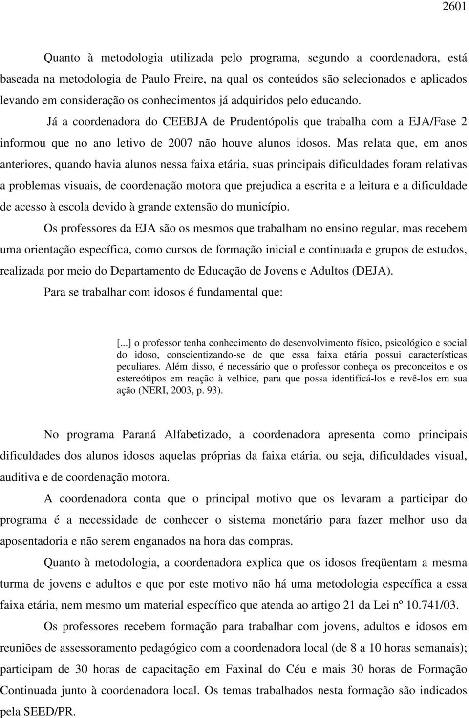 Mas relata que, em anos anteriores, quando havia alunos nessa faixa etária, suas principais dificuldades foram relativas a problemas visuais, de coordenação motora que prejudica a escrita e a leitura