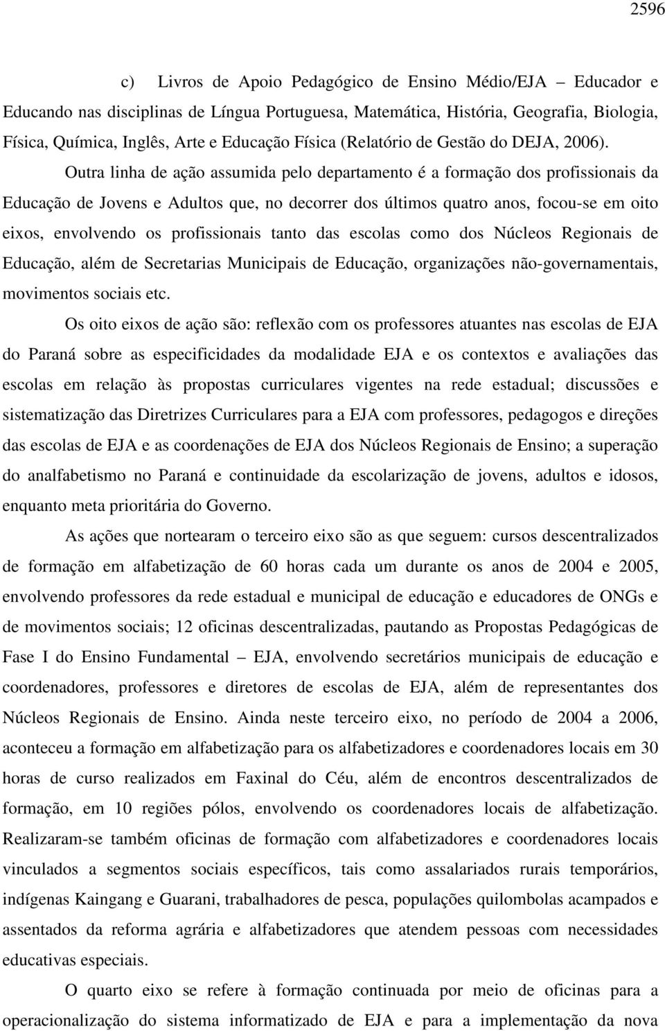 Outra linha de ação assumida pelo departamento é a formação dos profissionais da Educação de Jovens e Adultos que, no decorrer dos últimos quatro anos, focou-se em oito eixos, envolvendo os