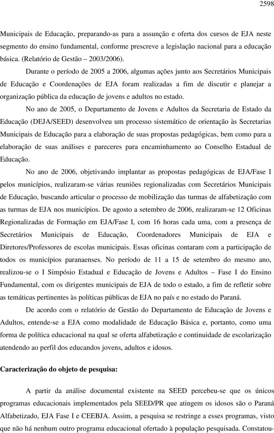 Durante o período de 2005 a 2006, algumas ações junto aos Secretários Municipais de Educação e Coordenações de EJA foram realizadas a fim de discutir e planejar a organização pública da educação de