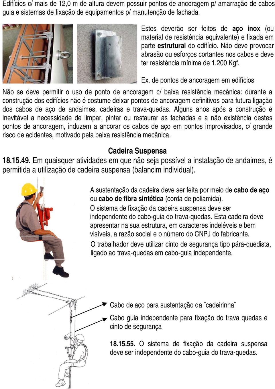 Não deve provocar abrasão ou esforços cortantes nos cabos e deve ter resistência mínima de 1.200 Kgf. Ex.