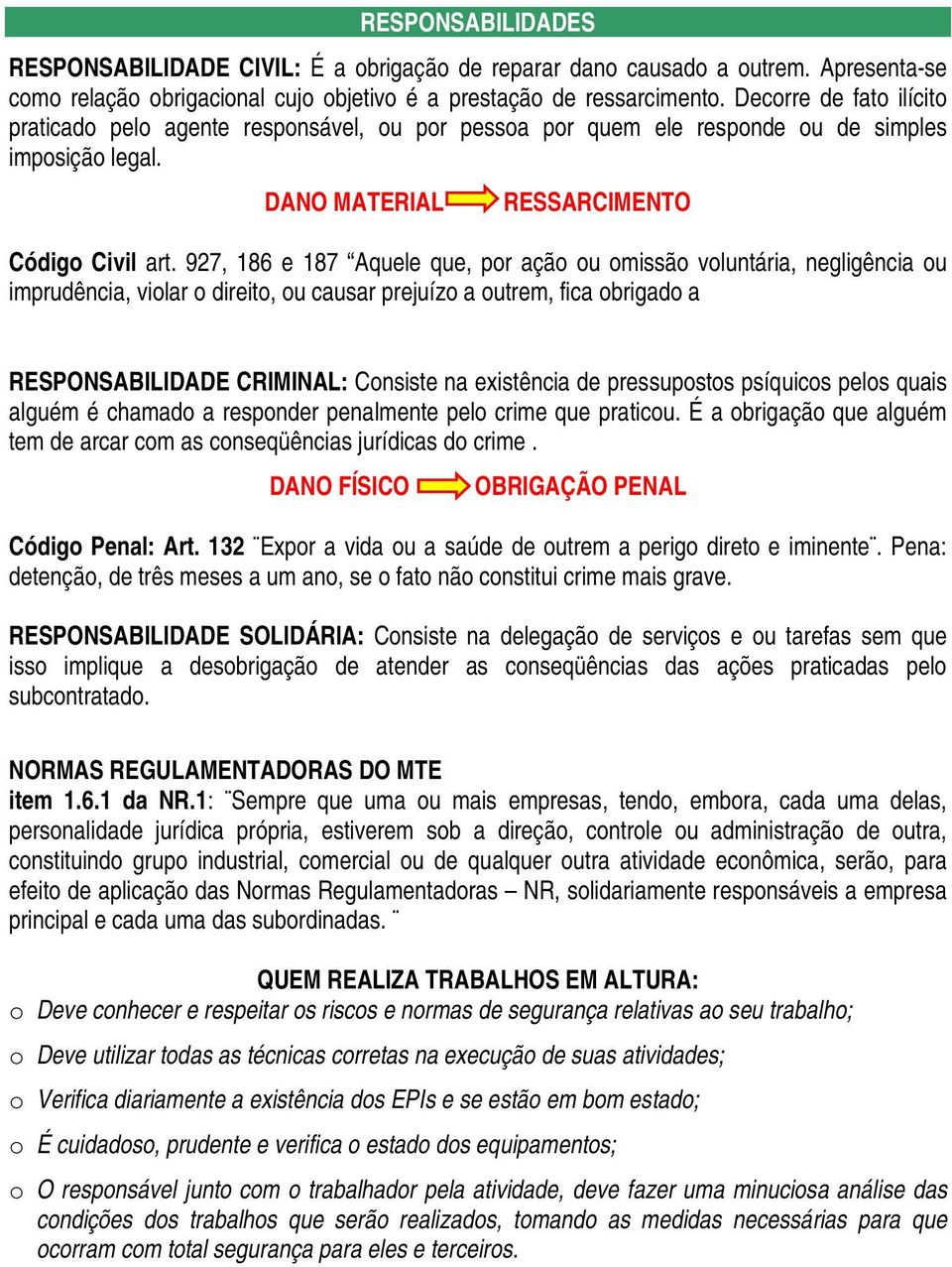 927, 186 e 187 Aquele que, por ação ou omissão voluntária, negligência ou imprudência, violar o direito, ou causar prejuízo a outrem, fica obrigado a RESPONSABILIDADE CRIMINAL: Consiste na existência