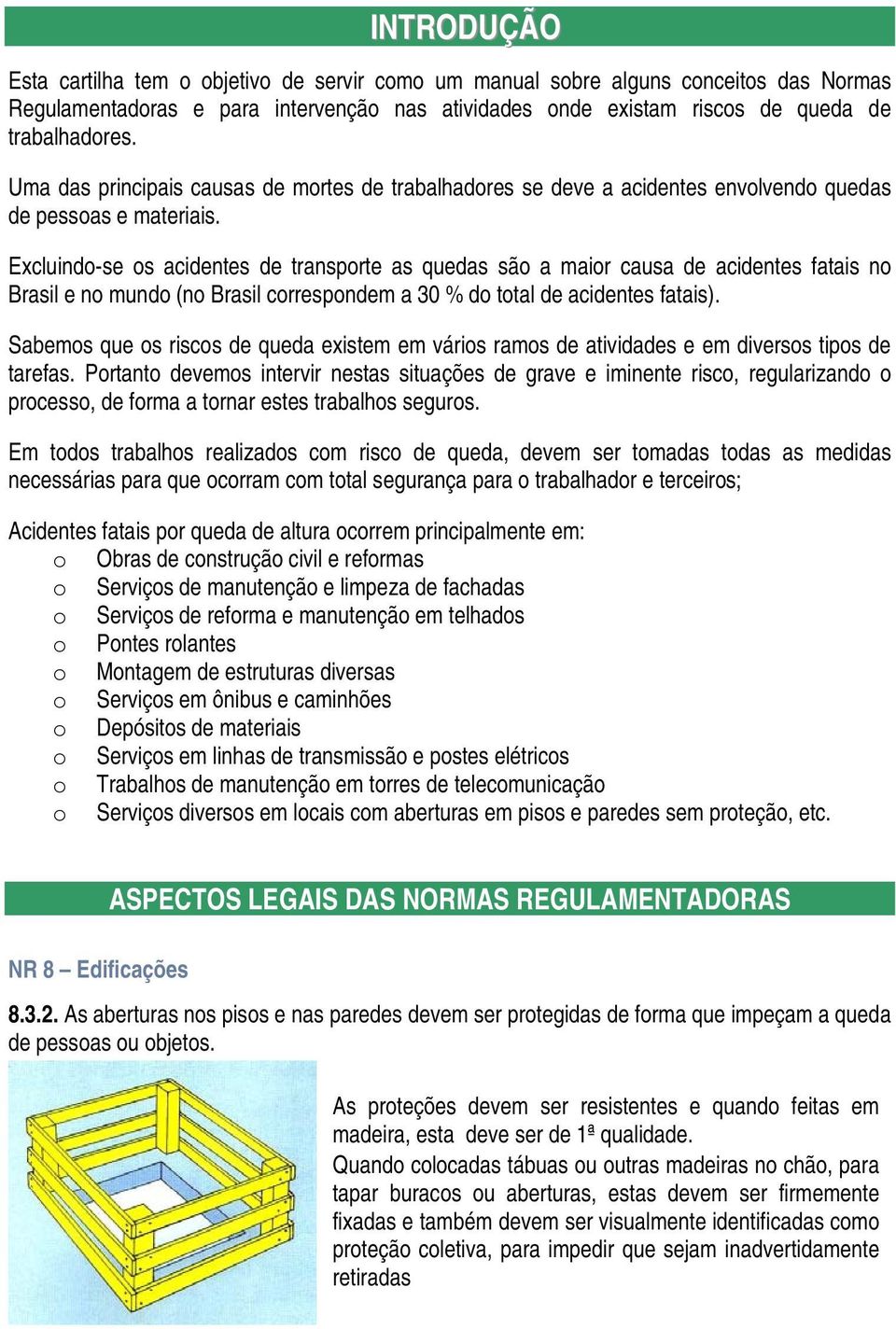 Excluindo-se os acidentes de transporte as quedas são a maior causa de acidentes fatais no Brasil e no mundo (no Brasil correspondem a 30 % do total de acidentes fatais).