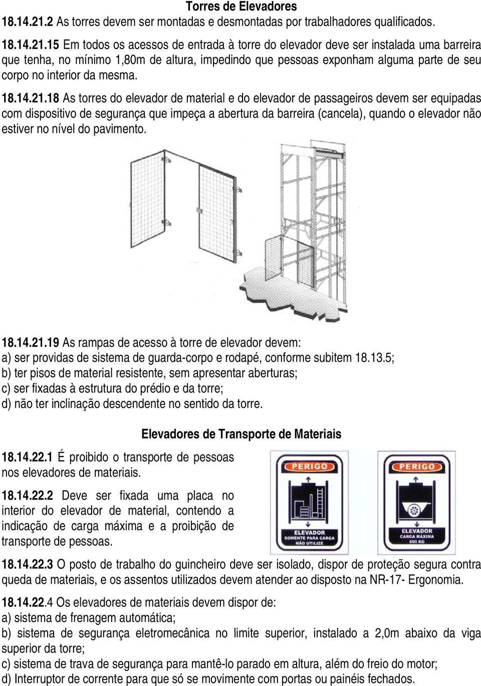 15 Em todos os acessos de entrada à torre do elevador deve ser instalada uma barreira que tenha, no mínimo 1,80m de altura, impedindo que pessoas exponham alguma parte de seu corpo no interior da