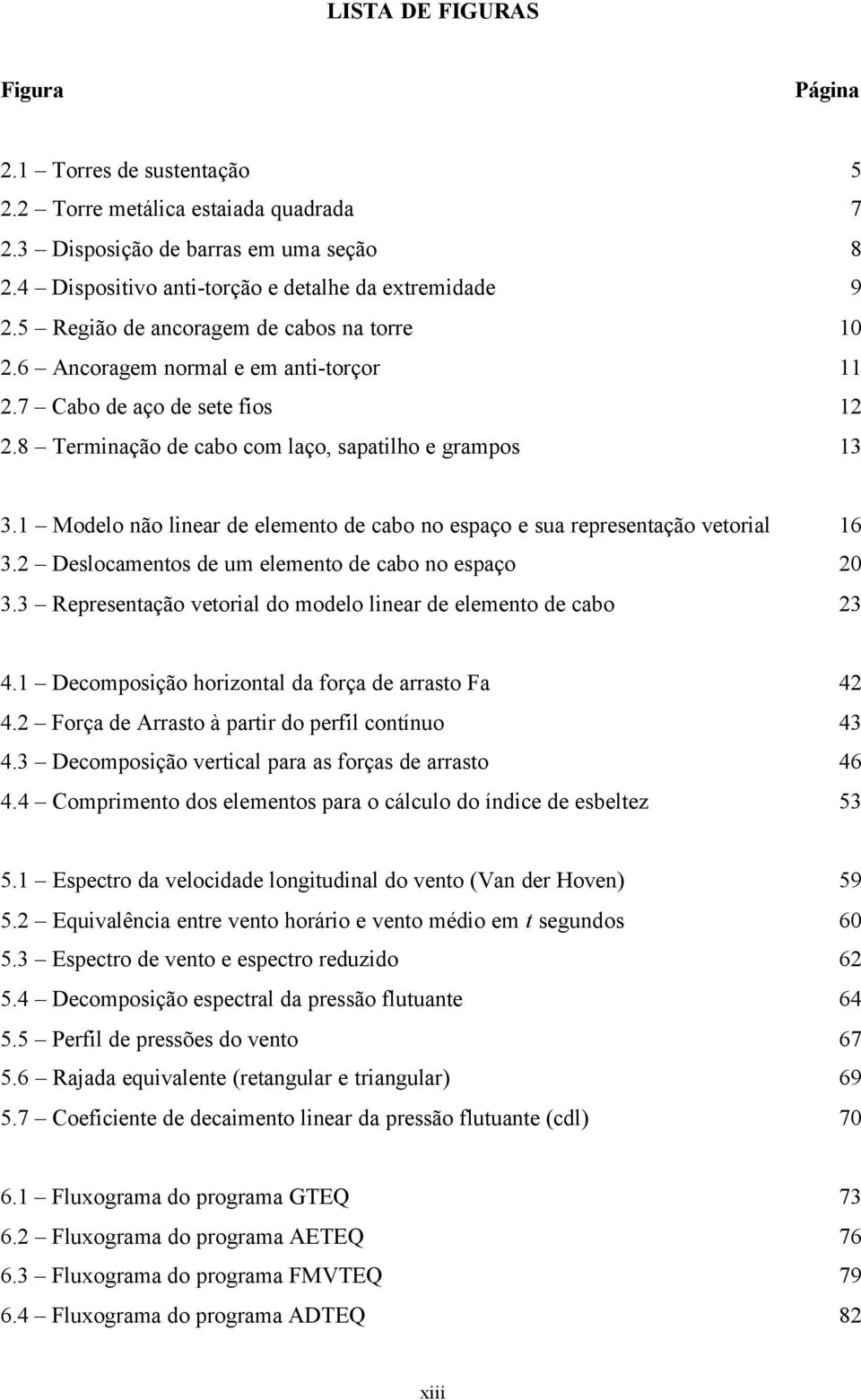 Modelo não linear de elemeno de cabo no espaço e sua represenação veorial 6 3. Deslocamenos de um elemeno de cabo no espaço 0 3.3 Represenação veorial do modelo linear de elemeno de cabo 3 4.