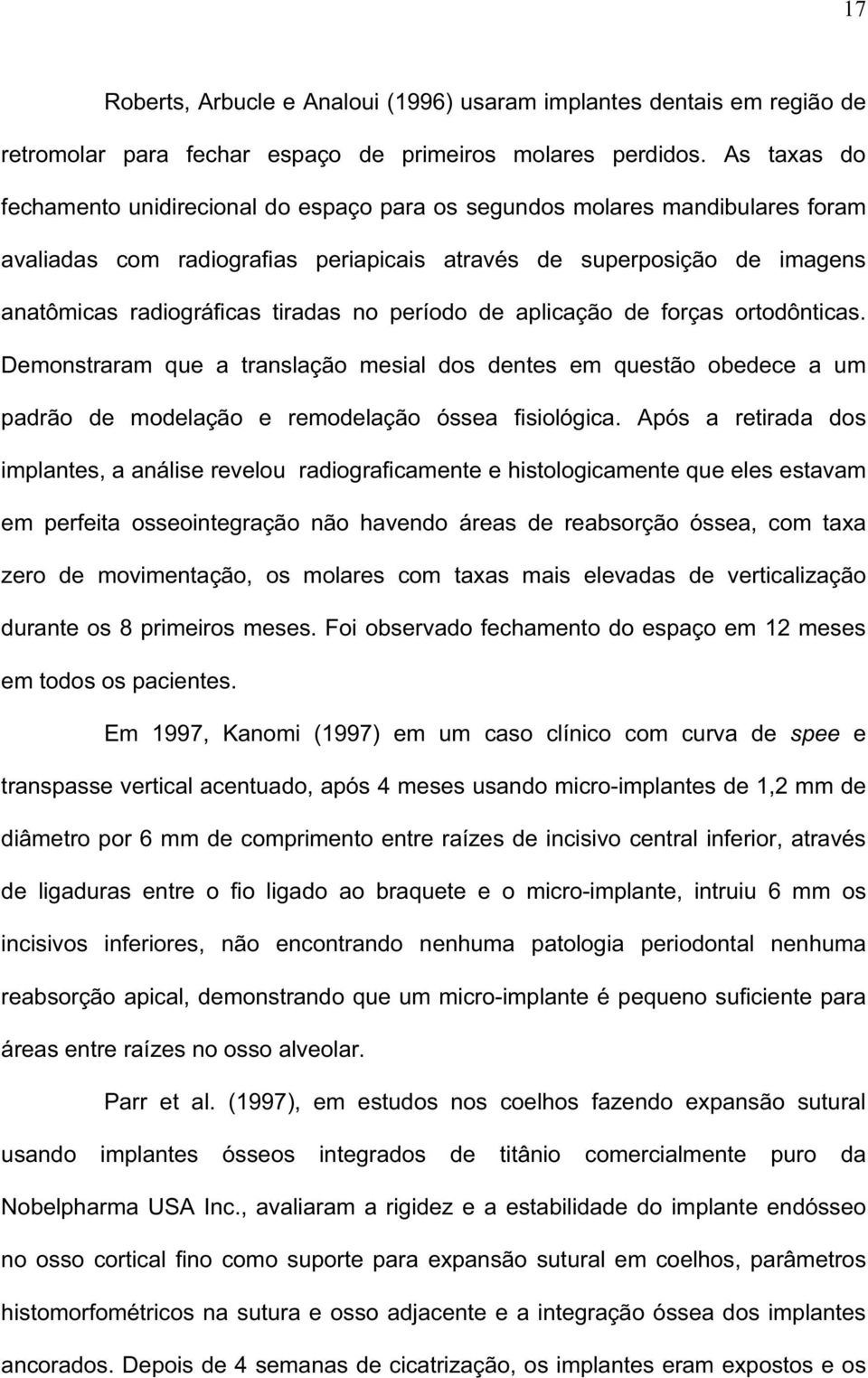 no período de aplicação de forças ortodônticas. Demonstraram que a translação mesial dos dentes em questão obedece a um padrão de modelação e remodelação óssea fisiológica.