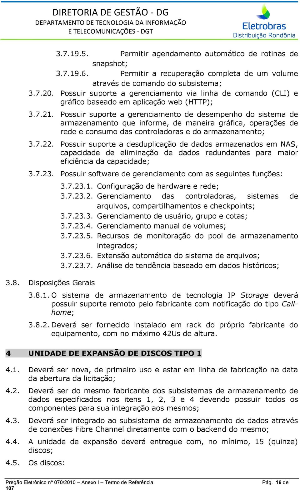 Possuir suporte a gerenciamento de desempenho do sistema de armazenamento que informe, de maneira gráfica, operações de rede e consumo das controladoras e do armazenamento; 3.7.22.