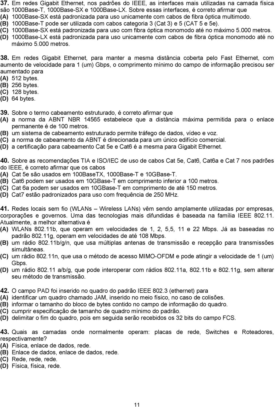 (B) 1000Base-T pode ser utilizada com cabos categoria 3 (Cat 3) e 5 (CAT 5 e 5e). (C) 1000Base-SX está padronizada para uso com fibra óptica monomodo até no máximo 5.000 metros.