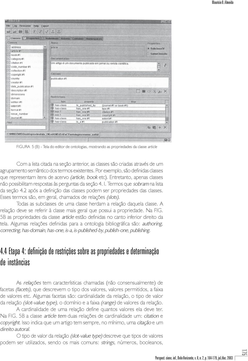 termos existentes. Por exemplo, são definidas classes que representam itens de acervo (article, book etc). Entretanto, apenas classes não possibilitam respostas às perguntas da seção 4. l.