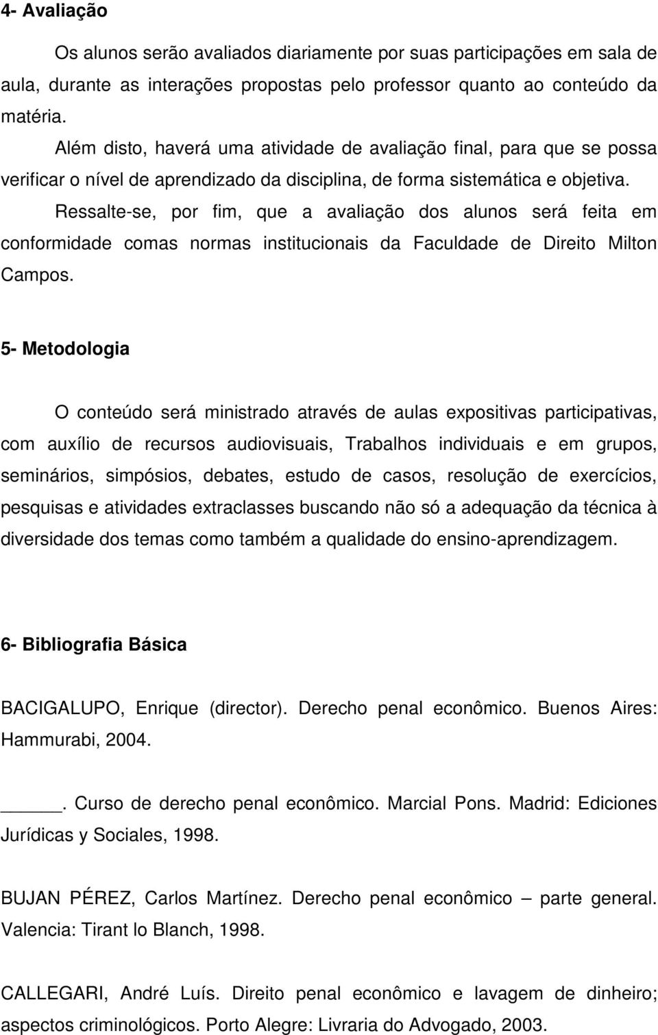 Ressalte-se, por fim, que a avaliação dos alunos será feita em conformidade comas normas institucionais da Faculdade de Direito Milton Campos.