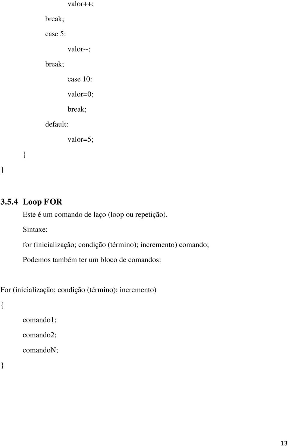 Sintaxe: for (inicialização; condição (término); incremento) comando; Podemos também