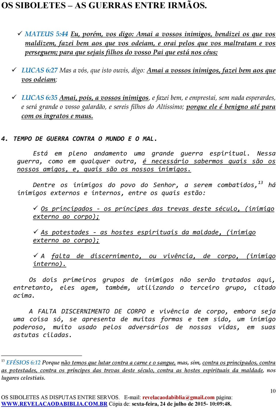 esperardes, e será grande o vosso galardão, e sereis filhos do Altíssimo; porque ele é benigno até para com os ingratos e maus. 4. TEMPO DE GUERRA CONTRA O MUNDO E O MAL.