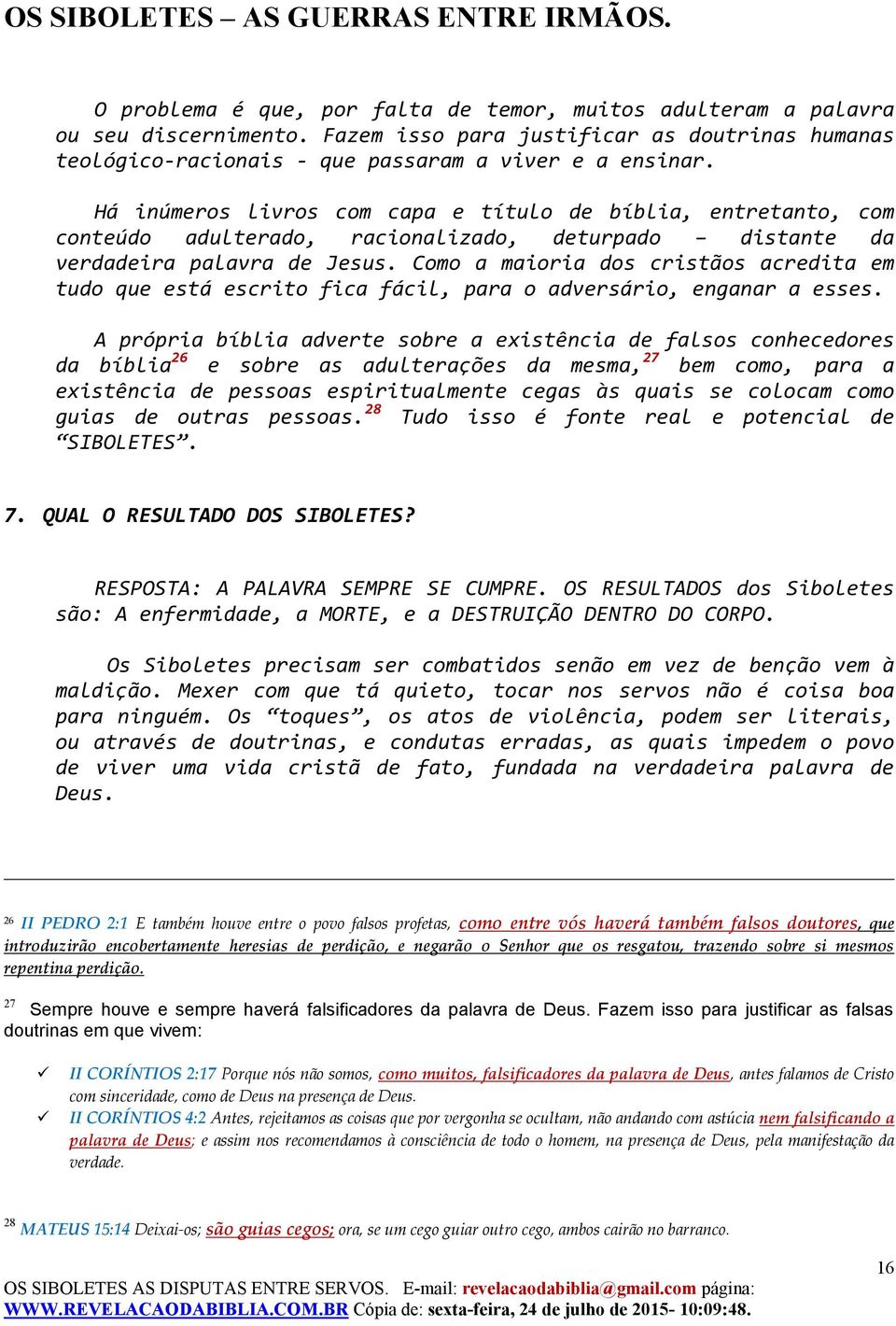 Como a maioria dos cristãos acredita em tudo que está escrito fica fácil, para o adversário, enganar a esses.