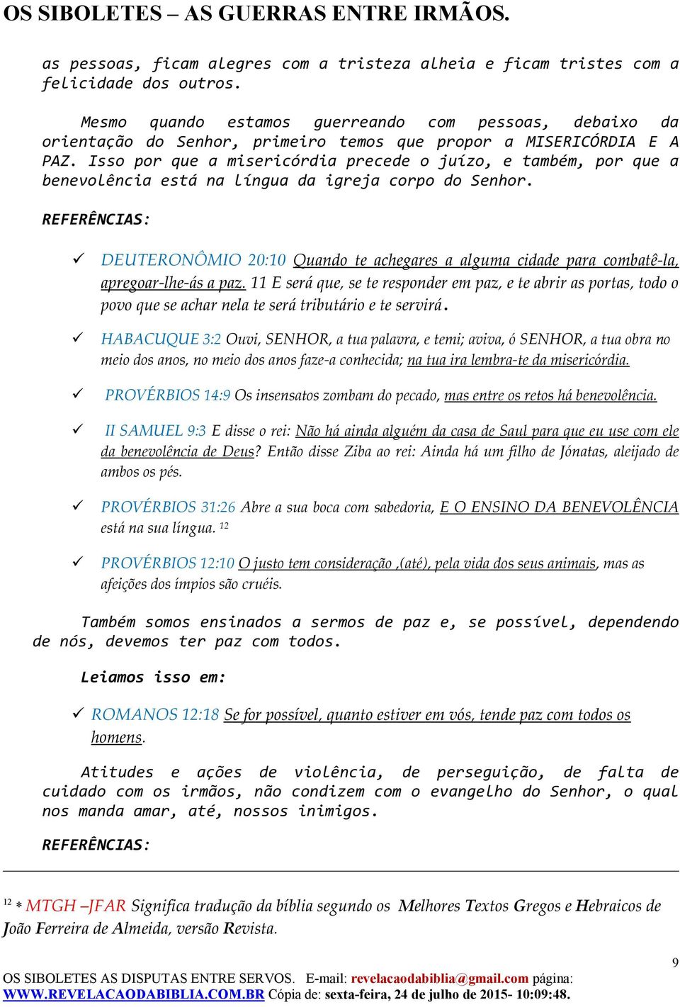 Isso por que a misericórdia precede o juízo, e também, por que a benevolência está na língua da igreja corpo do Senhor.