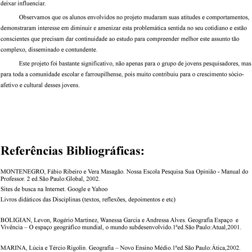 precisam dar continuidade ao estudo para compreender melhor este assunto tão complexo, disseminado e contundente.