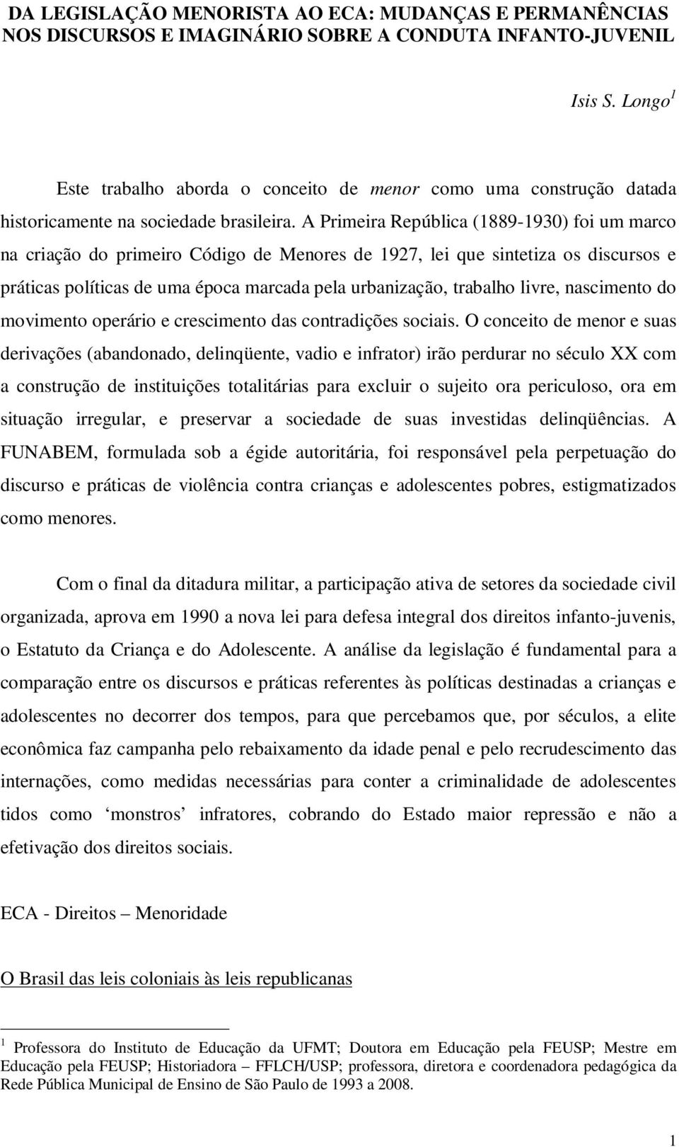 A Primeira República (1889-1930) foi um marco na criação do primeiro Código de Menores de 1927, lei que sintetiza os discursos e práticas políticas de uma época marcada pela urbanização, trabalho