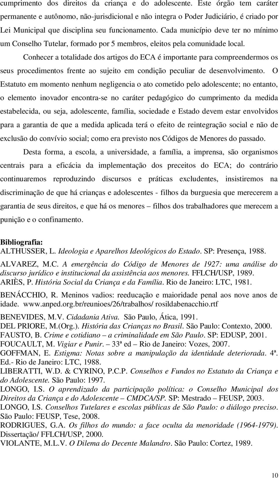 Cada município deve ter no mínimo um Conselho Tutelar, formado por 5 membros, eleitos pela comunidade local.