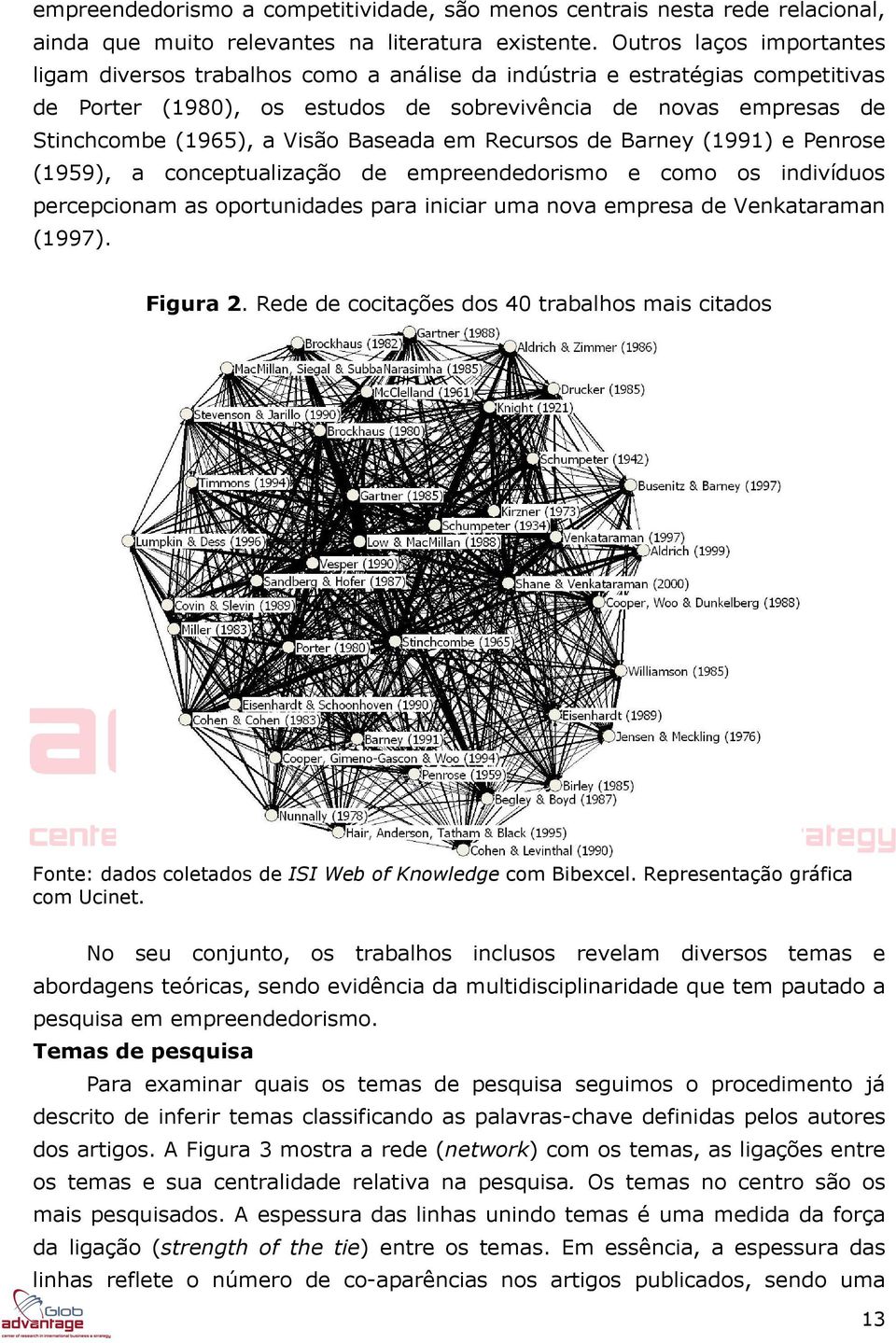 Baseada em Recursos de Barney (1991) e Penrose (1959), a conceptualização de empreendedorismo e como os indivíduos percepcionam as oportunidades para iniciar uma nova empresa de Venkataraman (1997).