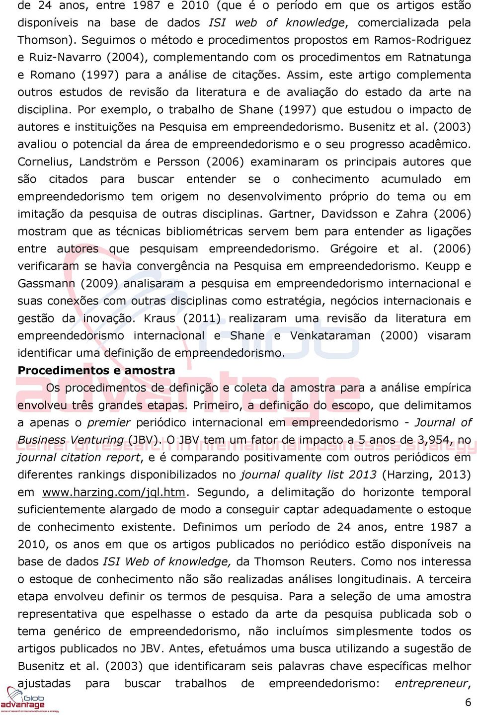 Assim, este artigo complementa outros estudos de revisão da literatura e de avaliação do estado da arte na disciplina.