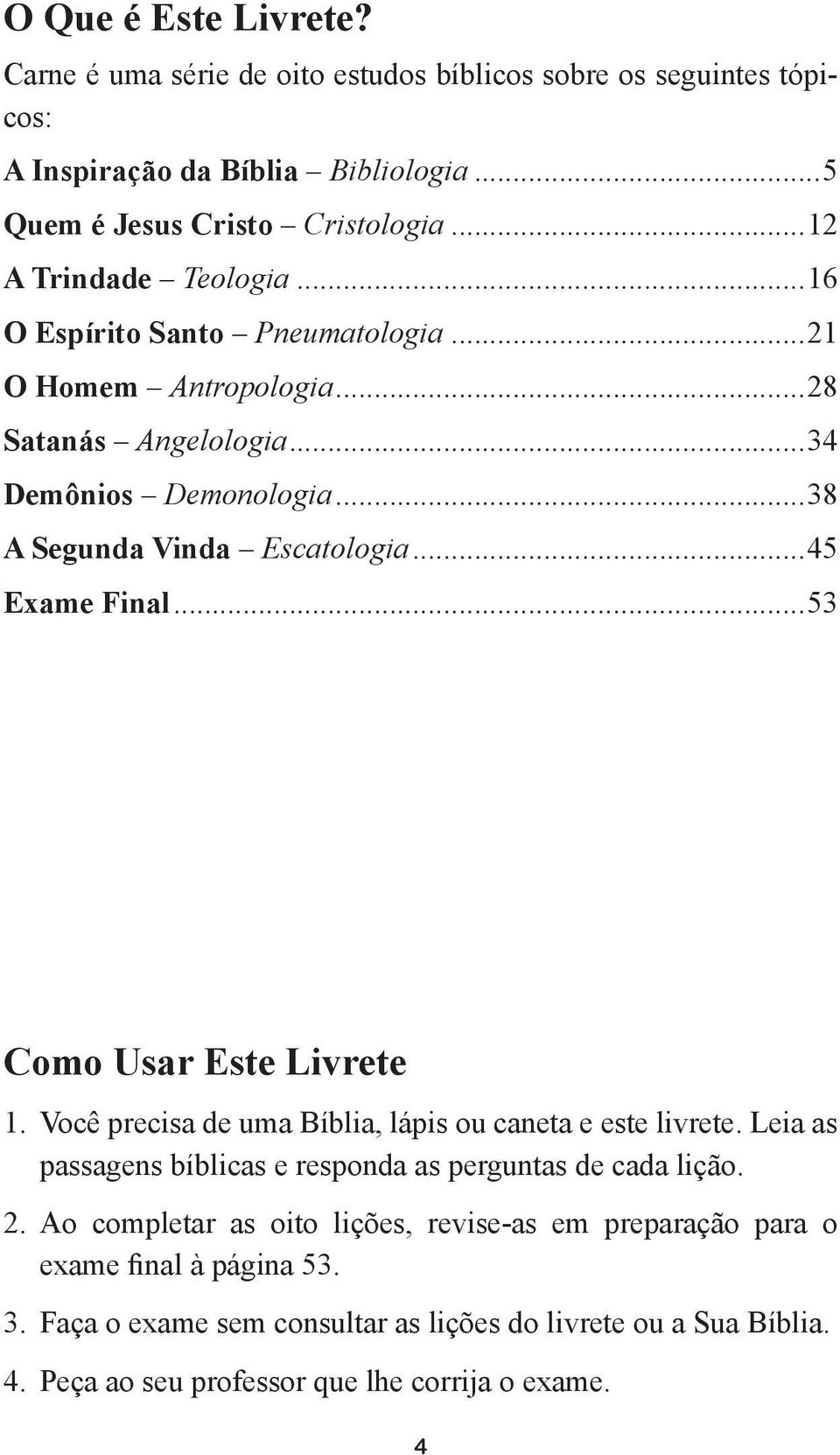 ..45 Exame Final...53 Como Usar Este Livrete 1. Você precisa de uma Bíblia, lápis ou caneta e este livrete. Leia as passagens bíblicas e responda as perguntas de cada lição. 2.