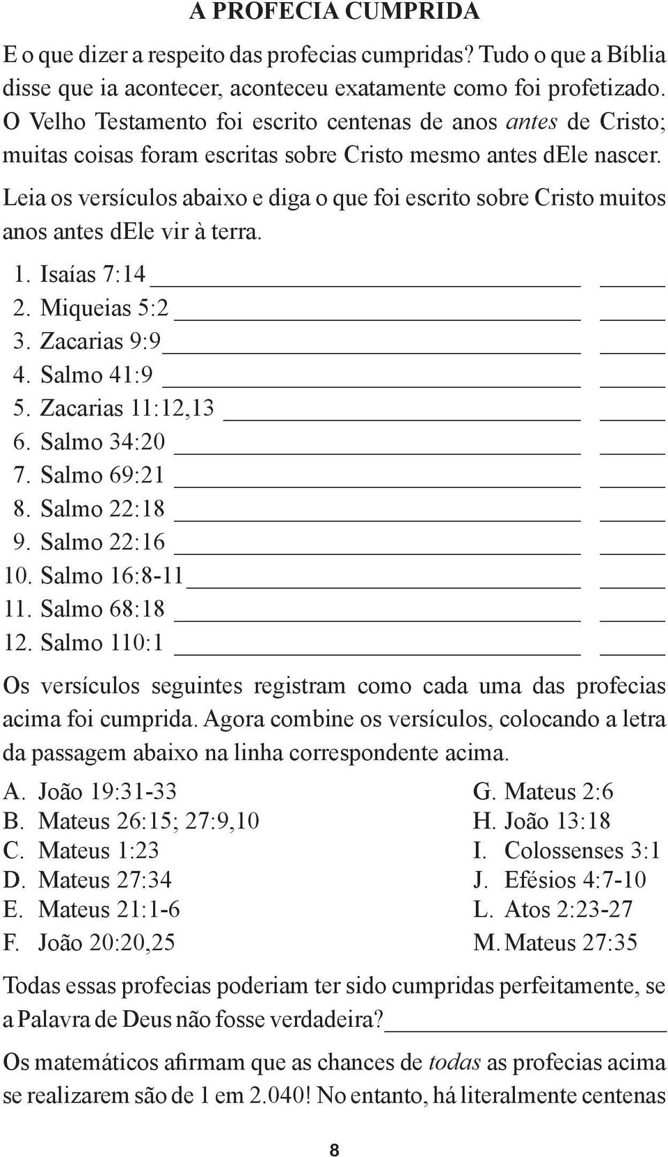 Leia os versículos abaixo e diga o que foi escrito sobre Cristo muitos anos antes dele vir à terra. 1. Isaías 7:14 2. Miqueias 5:2 3. Zacarias 9:9 4. Salmo 41:9 5. Zacarias 11:12,13 6. Salmo 34:20 7.