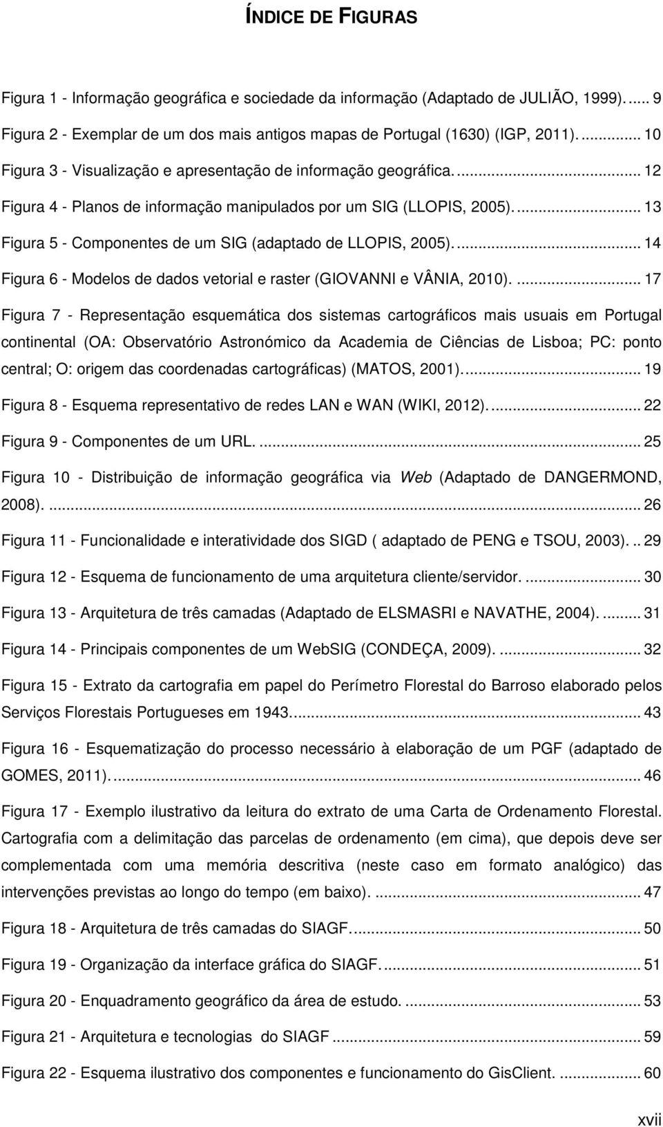 ... 13 Figura 5 - Componentes de um SIG (adaptado de LLOPIS, 2005).... 14 Figura 6 - Modelos de dados vetorial e raster (GIOVANNI e VÂNIA, 2010).