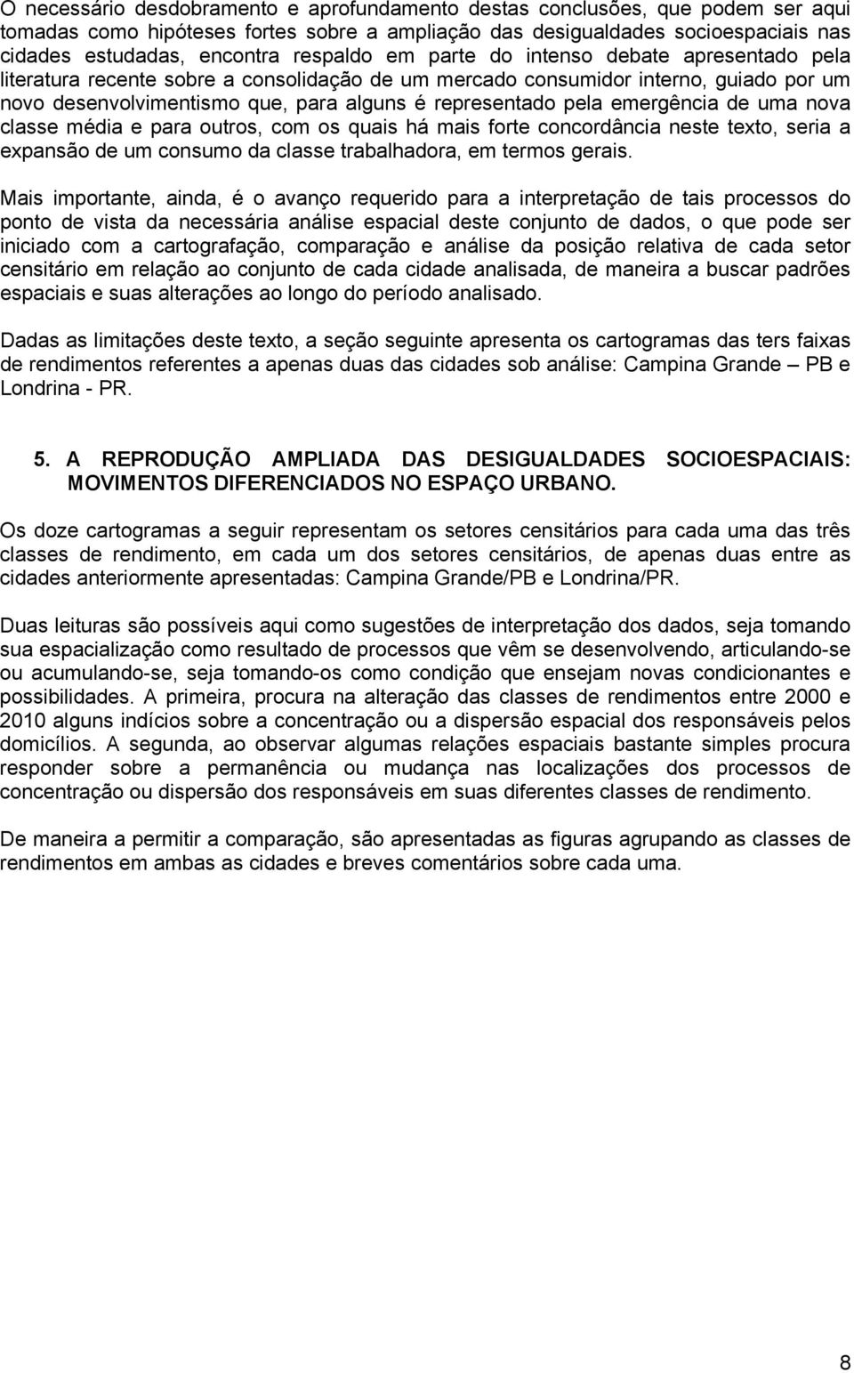 pela emergência de uma nova classe média e para outros, com os quais há mais forte concordância neste texto, seria a expansão de um consumo da classe trabalhadora, em termos gerais.