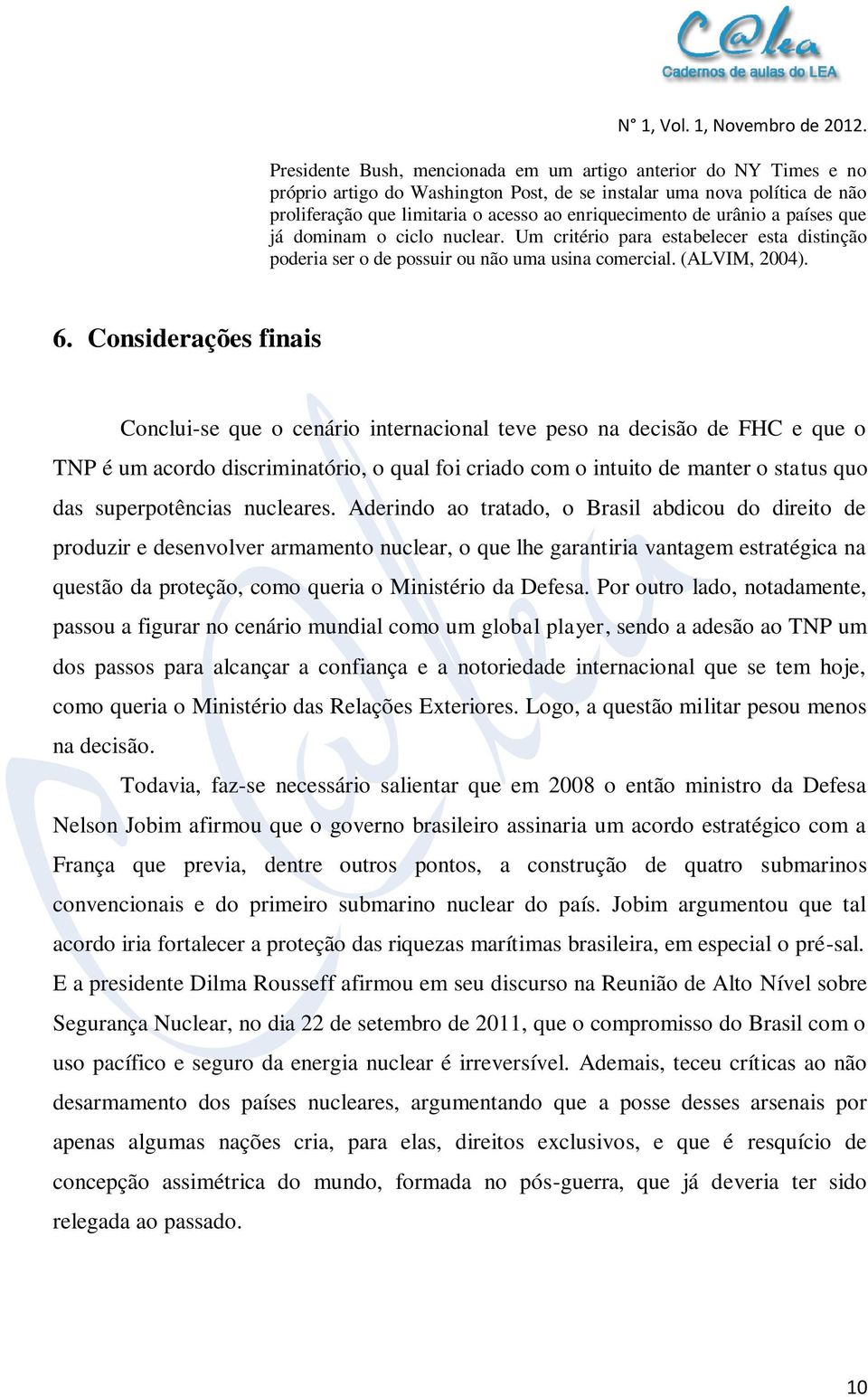 Considerações finais Conclui-se que o cenário internacional teve peso na decisão de FHC e que o TNP é um acordo discriminatório, o qual foi criado com o intuito de manter o status quo das