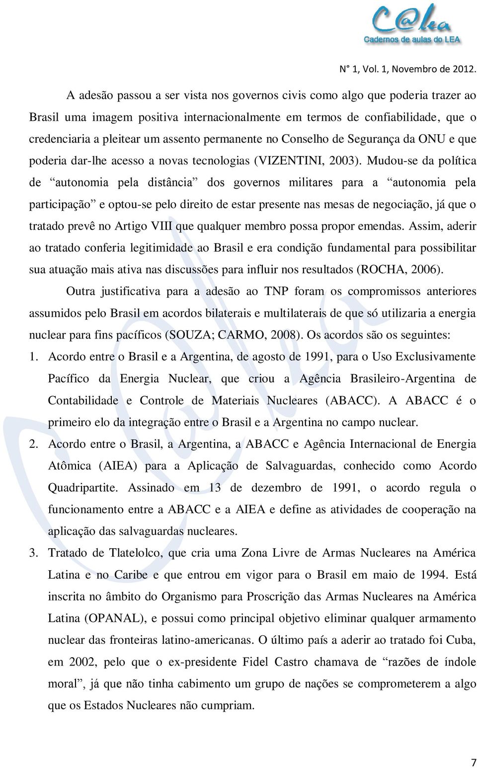 Mudou-se da política de autonomia pela distância dos governos militares para a autonomia pela participação e optou-se pelo direito de estar presente nas mesas de negociação, já que o tratado prevê no