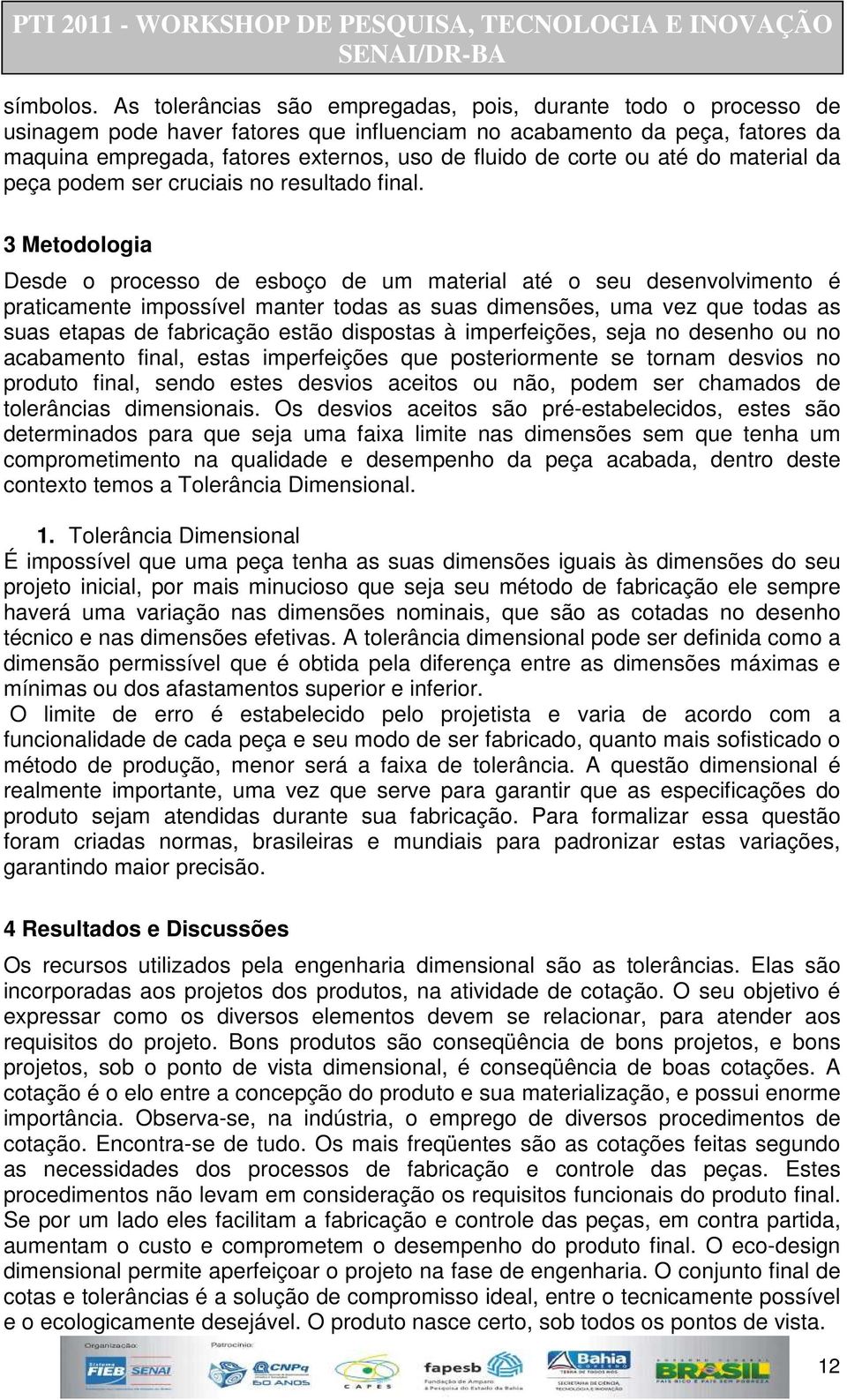 corte ou até do material da peça podem ser cruciais no resultado final.