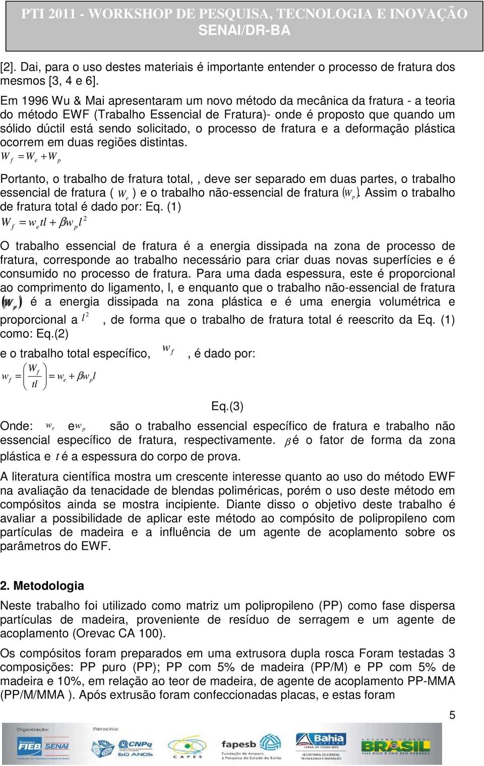 processo de fratura e a deformação plástica ocorrem em duas regiões distintas.