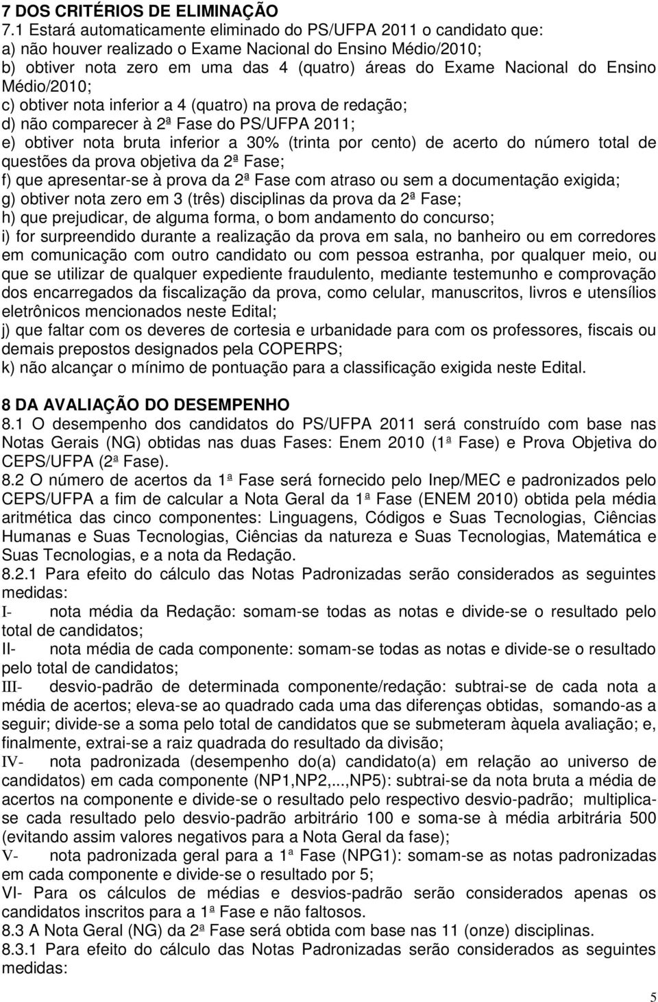 do Ensino Médio/2010; c) obtiver nota inferior a 4 (quatro) na prova de redação; d) não comparecer à 2ª Fase do PS/UFPA 2011; e) obtiver nota bruta inferior a 30% (trinta por cento) de acerto do