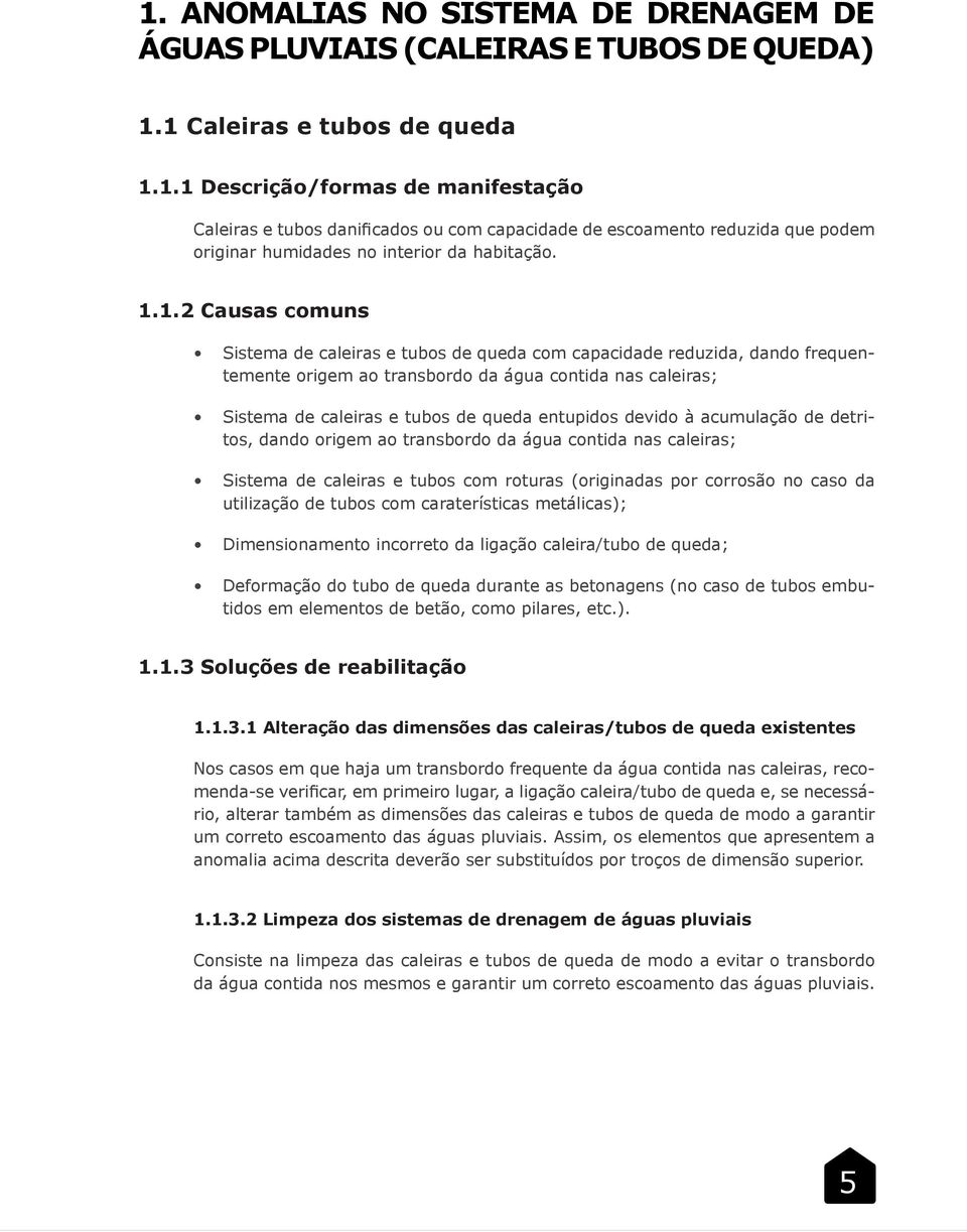 entupidos devido à acumulação de detritos, dando origem ao transbordo da água contida nas caleiras; Sistema de caleiras e tubos com roturas (originadas por corrosão no caso da utilização de tubos com