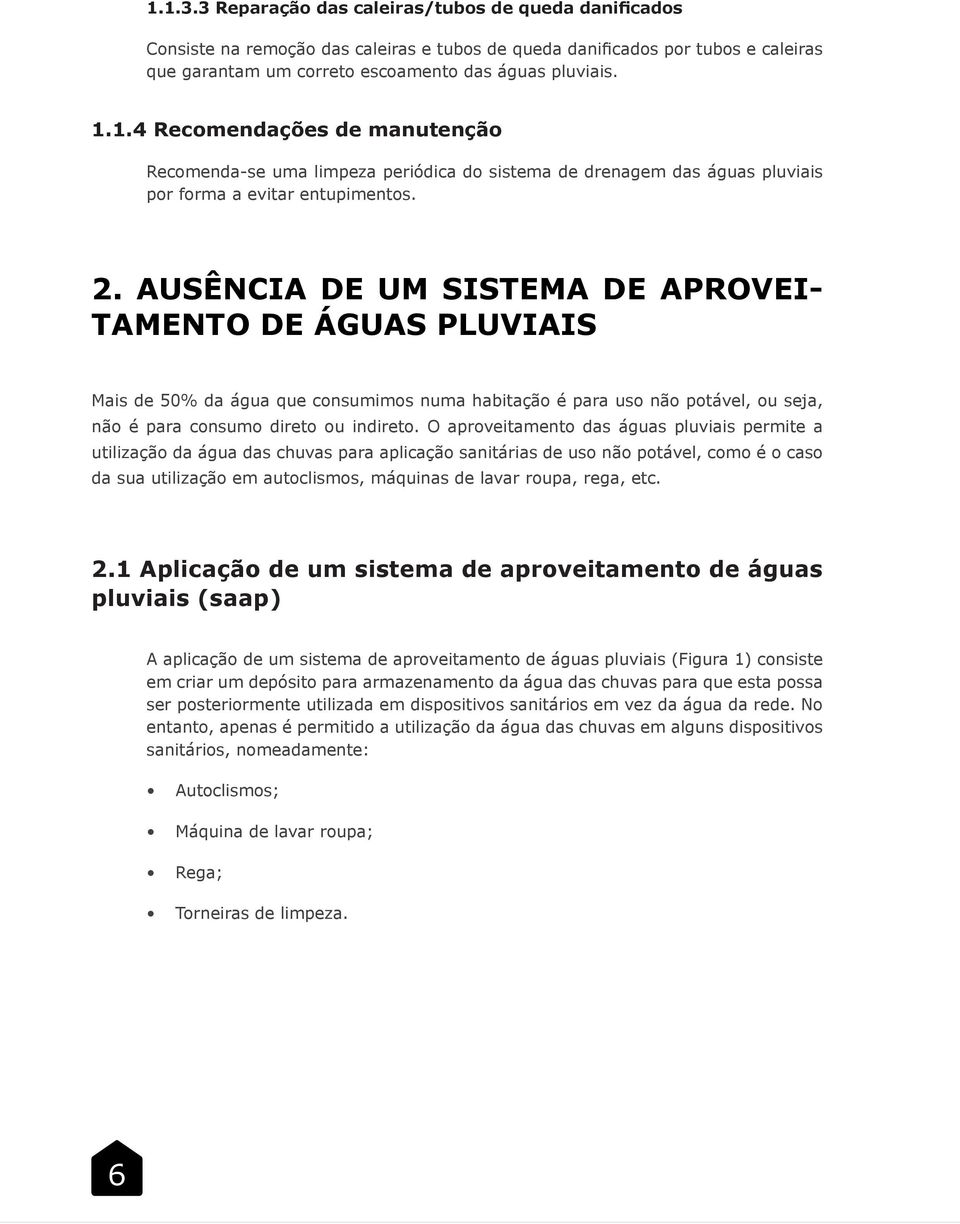 O aproveitamento das águas pluviais permite a utilização da água das chuvas para aplicação sanitárias de uso não potável, como é o caso da sua utilização em autoclismos, máquinas de lavar roupa,